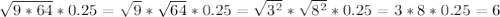 \sqrt{9*64} *0.25= \sqrt{9} * \sqrt{64} *0.25= \sqrt{3^2} * \sqrt{8^2} *0.25=3*8*0.25=6