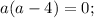 a(a-4)=0;