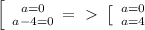 \left [\ {{a=0} \atop {a-4=0} \right. =\ \textgreater \ \left [\ {{a=0} \atop {a=4}} \right.