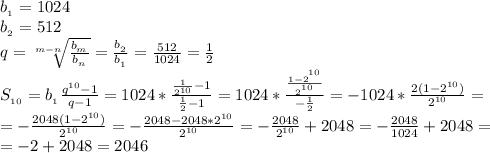 b_{_1}=1024&#10;\\b_{_2}=512&#10;\\q=\sqrt[m-n]{\frac{b_{_m}}{b_{_n}}}=\frac{b_{_2}}{b_{_1}}}=\frac{512}{1024}=\frac{1}{2}&#10;\\S_{_{10}}=b_{_1}\frac{q^{10}-1}{q-1}=1024*\frac{\frac{1}{2^{10}}-1}{\frac{1}{2}-1}=&#10;1024*\frac{\frac{1-2^{^{10}}}{2^{^{10}}}}{-\frac{1}{2}}=-1024*\frac{2(1-2^{10})}{2^{10}}=&#10;\\=-\frac{2048(1-2^{10})}{2^{10}}=-\frac{2048-2048*2^{10}}{2^{10}}=-\frac{2048}{2^{10}}+2048=-\frac{2048}{1024}+2048=&#10;\\=-2+2048=2046