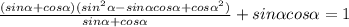 \frac{(sin \alpha + cos \alpha )(sin ^{2} \alpha - sin \alpha cos \alpha + cos \alpha ^{2}) }{sin \alpha +cos \alpha } + sin \alpha cos \alpha = 1