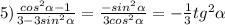 5) \frac{cos ^{2} \alpha - 1 }{3 - 3 sin^{2} \alpha } = \frac{-sin ^{2} \alpha }{3cos ^{2} \alpha } = -\frac{1}{3} tg ^{2} \alpha