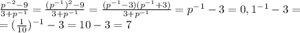 \frac{p^{-2}-9}{3+p^{-1}}= \frac{(p^{-1})^2-9}{3+p^{-1}} =\frac{(p^{-1}-3)(p^{-1}+3)}{3+p^{-1}}=p^{-1}-3=0,1^{-1}-3= \\ =(\frac{1}{10}) ^{-1}-3=10-3=7