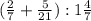 ( \frac{2}{7} + \frac{5}{21}): 1 \frac{4}{7} &#10;