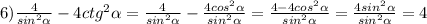 6) \frac{4}{sin ^{2} \alpha } - 4ctg ^{2} \alpha = \frac{4}{sin ^{2} \alpha } -\frac{4cos ^{2} \alpha }{sin ^{2} \alpha } = \frac{4 - 4cos ^{2} \alpha }{sin ^{2} \alpha } = \frac{4sin ^{2} \alpha }{sin ^{2} \alpha } = 4