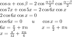 \cos\alpha+\cos\beta=2\cos\frac{\alpha+\beta}2\cos\frac{\alpha-\beta}2\\\cos7x+\cos5x=2\cos6x\cos x\\2\cos6x\cos x=0\\\cos6x=0\;\;\;\;\;\;\;u\;\;\;\;\;\cos x=0\\6x=\frac\pi2+\pi n\;\;\;\;\;\;\;\;\;\;x=\frac\pi2+\pi n\\x=\frac\pi{12}+\frac{\pi n}6