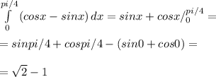 \int\limits^{pi/4}_0 {(cosx-sinx)} \, dx =sinx+cosx/^{pi/4}_0= \\ \\ =sinpi/4+cospi/4-(sin0+cos0)= \\ \\ = \sqrt{2}-1