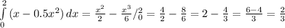 \int\limits^2_0{(x-0.5x^2)} \, dx = \frac{x^2}{2}- \frac{x^3}{6} /^2_0= \frac{4}{2}- \frac{8}{6}=2- \frac{4}{3}= \frac{6-4}{3}= \frac{2}{3} \\ \\ \\