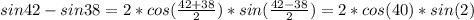 sin 42 -sin 38 = 2*cos( \frac{ 42 + 38}{2} )*sin(\frac{ 42 - 38 }{2} ) = 2*cos( 40 )*sin(2)