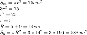 S_m=\pi r^2=75cm^2\\3r^2=75\\r^2=25\\r=5\\R=5+9=14cm\\S_b=\pi R^2=3*14^2=3*196=588cm^2