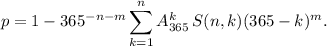 p=1-365^{-n-m}\displaystyle\sum\limits_{k=1}^nA_{365}^k\,S(n,k)(365-k)^m.