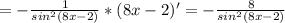 =- \frac{1}{sin^{2}(8x-2) } *(8x-2)'= -\frac{8}{sin^{2}(8x-2)}