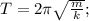 T=2 \pi \sqrt{ \frac{m}{k}} ;