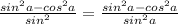 \frac{sin^2a - cos^2a}{sin^2} = \frac{sin^2a - cos^2a}{sin^2a}