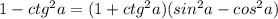 1 - ctg ^{2}a = (1 + ctg ^{2} a)(sin ^{2} a - cos ^{2} a)