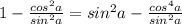 1 - \frac{cos^2a }{sin^2a} = sin^{2}a - \frac{cos^{4}a}{sin^{2}a}