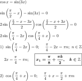 \cos x = \sin (3x)\\\\\sin\bigg(\dfrac {\pi}2-x\bigg)-\sin (3x)=0\\\\2\sin\bigg(\dfrac{\frac{\pi}2-x-3x}2\bigg)\cos\bigg(\dfrac{\frac{\pi}2-x+3x}2\bigg)=0\\\\2\sin\bigg(\dfrac{\pi}4-2x\bigg)\cos\bigg(\dfrac{\pi}4+x\bigg)=0\\\\1)~\sin\bigg(\dfrac{\pi}4-2x\bigg)=0;~~~~\dfrac{\pi}4-2x=\pi n;~n\in \mathbb Z\\\\~~~~2x=\dfrac{\pi}4-\pi n;~~~~\boxed{\boldsymbol{x_1=\dfrac{\pi}8+\dfrac{\pi k}2,~~~k\in\mathbb Z}}\\\\\\2)~\cos\bigg(\dfrac{\pi}4+x\bigg)=0;~~~~\dfrac{\pi}4+x=\dfrac {\pi}2+\pi m