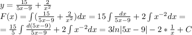 y= \frac{15}{5x-9} + \frac{2}{x^2} \\ F(x)=\int (\frac{15}{5x-9} + \frac{2}{x^2} )dx= 15\int \frac{dx}{5x-9} +2\int x^{-2}dx= \\ =\frac{15}{5} \int \frac{d(5x-9)}{5x-9} +2\int x^{-2}dx =3ln|5x-9|-2* \frac{1}{x} +C