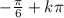 -\frac{ \pi }{6} +k \pi