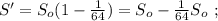 S' = S_o ( 1 - \frac{1}{64} ) = S_o - \frac{1}{64} S_o \ ;