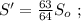 S' = \frac{63}{64} S_o \ ;