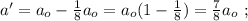 a' = a_o - \frac{1}{8} a_o = a_o ( 1 - \frac{1}{8} ) = \frac{7}{8} a_o \ ;