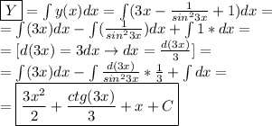 \boxed{Y}=\int y(x)dx=\int (3x-\frac{1}{sin^23x}+1)dx=\\=\int (3x)dx-\int(\frac{1}{sin^23x})dx+\int 1*dx=\\=[d(3x)=3dx\rightarrow dx=\frac{d(3x)}{3}]=\\=\int(3x)dx-\int\frac{d(3x)}{sin^23x}*\frac{1}{3}+\int dx=\\=\boxed{\frac{3x^2}{2}+\frac{ctg(3x)}{3}+x+C}