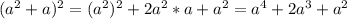 (a^2+a)^2=(a^2)^2+2a^2*a+a^2=a^4+2a^3+a^2