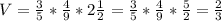 V= \frac{3}{5} * \frac{4}{9} *2 \frac{1}{2} = \frac{3}{5} * \frac{4}{9}* \frac{5}{2} = \frac{2}{3}