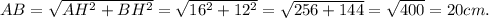 AB = \sqrt{AH^2 + BH^2} = \sqrt{16 ^{2} +12 ^{2} } = \sqrt{256 + 144} = \sqrt{400} = 20cm.