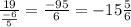 \frac{19}{ \frac{-6}{5} } = \frac{-95}{6} =-15 \frac{5}{6}