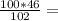 \frac{100*46}{102} =