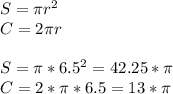 S= \pi r^2 \\ C=2 \pi r \\ \\ S= \pi *6.5^2=42.25* \pi \\ C=2* \pi *6.5=13* \pi