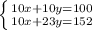 \left \{ {{10x+10y=100} \atop {10x+23y=152}} \right.