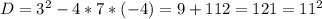 D=3^2-4*7*(-4)=9+112=121=11^2