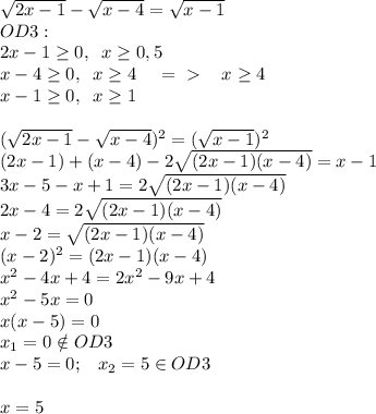 \sqrt{2x-1}- \sqrt{x-4}= \sqrt{x-1}\\OD3:\\2x-1 \geq 0,\; \; x \geq 0,5\\x-4 \geq 0,\; \; x \geq 4\; \; \; \; =\ \textgreater \ \; \; \; x \geq 4\\x-1 \geq 0,\; \; x \geq 1 \\\\ ( \sqrt{2x-1}- \sqrt{x-4})^2= (\sqrt{x-1})^2\\(2x-1)+(x-4)-2 \sqrt{(2x-1)(x-4)}=x-1\\3x-5-x+1= 2\sqrt{(2x-1)(x-4)}\\2x-4=2\sqrt{(2x-1)(x-4)}\\x-2= \sqrt{(2x-1)(x-4)}\\(x-2)^2=(2x-1)(x-4)\\x^2-4x+4=2x^2-9x+4\\x^2-5x=0\\x(x-5)=0\\x_1=0 \notin OD3\\x-5=0;\; \; \; x_2=5 \in OD3\\\\x=5