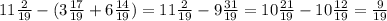 11 \frac{2}{19}-(3 \frac{17}{19}+6 \frac{14}{19} ) =11 \frac{2}{19}-9 \frac{31}{19} =10 \frac{21}{19}-10 \frac{12}{19}= \frac{9}{19}