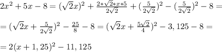 2x^2+5x-8=( \sqrt{2}x)^2+ \frac{2*\sqrt{2}*x*5 }{2 \sqrt{2} } +( \frac{5}{2 \sqrt{2} })^2- ( \frac{5}{2 \sqrt{2} })^2 -8=\\\\=( \sqrt{2}x+ \frac{5}{2 \sqrt{2} })^2- \frac{25}{8}-8=( \sqrt{2}x+ \frac{5 \sqrt{2} }{4})^2-3,125-8=\\\\=2(x+1,25)^2-11,125