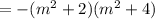 =-(m^{2}+2)(m^{2}+4)