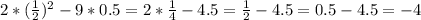 2*( \frac{1}{2})^{2} -9*0.5=2* \frac{1}{4} -4.5= \frac{1}{2} -4.5=0.5-4.5=-4