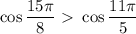 \cos \dfrac{15 \pi }{8} \ \textgreater \ \cos\dfrac{ 11\pi }{5}