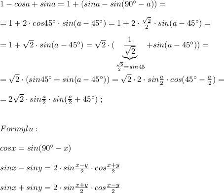 1-cosa+sina=1+(sina-sin(90^\circ -a))=\\\\=1+2\cdot cos45^\circ \cdot sin(a-45^\circ )=1+2\cdot \frac{\sqrt2}{2}\cdot sin(a-45^\circ )=\\\\=1+\sqrt2\cdot sin(a-45^\circ )=\sqrt2\cdot (\underbrace {\frac{1}{\sqrt2}}_{\frac{\sqrt2}{2}=sin45}+sin(a-45^\circ ))=\\\\=\sqrt2\cdot (sin45^\circ +sin(a-45^\circ))=\sqrt2\cdot 2\cdot sin\frac{a}{2}\cdot cos(45^\circ -\frac{a}{2})=\\\\=2\sqrt2\cdot sin\frac{a}{2}\cdot sin(\frac{a}{2}+45^\circ)\; ;\\\\\\Formylu:\\\\cosx=sin(90^\circ -x)\\\\sinx-siny=2\cdot sin\frac{x-y}{2}\cdot cos\frac{x+y}{2}\\\\sinx+siny=2\cdot sin\frac{x+y}{2}\cdot cos\frac{x-y}{2}