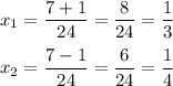 x_1 = \dfrac{7 + 1}{24} = \dfrac{8}{24} = \dfrac{1}{3} \\ \\ &#10;x_2 = \dfrac{7 - 1}{24} = \dfrac{6}{24} = \dfrac{1}{4}