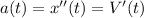 a(t)=x''(t)=V'(t)