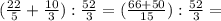 ( \frac{22}{5} + \frac{10}{3} ): \frac{52}{3} =( \frac{66+50}{15} ): \frac{52}{3} =