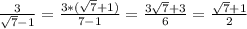 \frac{3}{ \sqrt{7}-1} = \frac{3*( \sqrt{7}+1 )}{7-1} = \frac{3 \sqrt{7}+3 }{6}=\frac{ \sqrt{7}+1}{2}