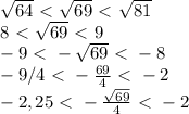 \sqrt{64}\ \textless \ \sqrt{69}\ \textless \ \sqrt{81}\\8\ \textless \ \sqrt{69}\ \textless \ 9\\-9\ \textless \ - \sqrt{69}\ \textless \ -8\\-9/4\ \textless \ - \frac{69}{4}\ \textless \ -2\\-2,25\ \textless \ -\frac{\sqrt{69}}{4} \ \textless \ -2