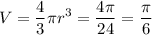 \displaystyle V= \frac{4}{3} \pi r^3 = \frac{4 \pi}{24}= \frac{\pi}{6}