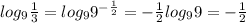 log_9 \frac{1}{3} =log_9 9^{- \frac{1}{2} }=- \frac{1}{2}log_9 9=- \frac{1}{2}