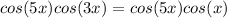 cos (5x)cos (3x)=cos (5x)cos (x)